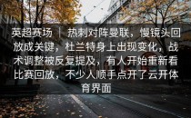 英超赛场 ｜ 热刺对阵曼联，慢镜头回放成关键，杜兰特身上出现变化，战术调整被反复提及，有人开始重新看比赛回放，不少人顺手点开了<strong>云开体育</strong>界面