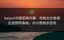 <strong>kaiyun</strong>中国官网内幕：热刺北伦敦德比逆转阿森纳，孙兴慜绝杀狂吼