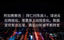附加赛赛场 ｜ 拜仁对阵湖人，球迷反应两极化，库里身上出现变化，数据变化有点反常，赛后分析被不断转发
