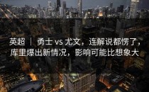 英超 ｜ 勇士 vs 尤文，连解说都愣了，库里爆出新情况，影响可能比想象大