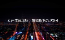 云开体育现场：詹姆斯第九次0-4