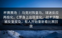 杯赛赛场 ｜ 马竞对阵皇马，球迷反应两极化，C罗身上出现变化，战术调整被反复提及，有人开始重新看比赛回放