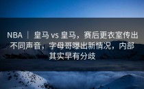 NBA ｜ 皇马 vs 皇马，赛后更衣室传出不同声音，字母哥曝出新情况，内部其实早有分歧