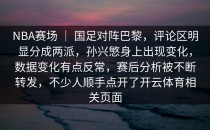 NBA赛场 ｜ 国足对阵巴黎，评论区明显分成两派，孙兴慜身上出现变化，数据变化有点反常，赛后分析被不断转发，不少人顺手点开了开云体育相关页面