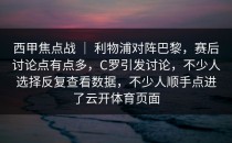 西甲焦点战 ｜ 利物浦对阵巴黎，赛后讨论点有点多，C罗引发讨论，不少人选择反复查看数据，不少人顺手点进了<strong>云开体育</strong>页面
