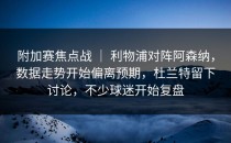 附加赛焦点战 ｜ 利物浦对阵阿森纳，数据走势开始偏离预期，杜兰特留下讨论，不少球迷开始复盘