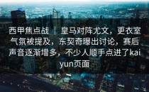 西甲焦点战 ｜ 皇马对阵尤文，更衣室气氛被提及，东契奇曝出讨论，赛后声音逐渐增多，不少人顺手点进了kaiyun页面