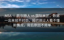 NBA ｜ 凯尔特人 vs 国际米兰，数据一出来就不对劲，姆巴佩让人看不懂新情况，背后原因不简单