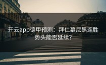 <strong>开云app</strong>德甲预测：拜仁慕尼黑连胜势头能否延续？