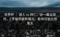 世界杯 ｜ 湖人 vs 拜仁，这一幕太突然，C罗被质疑新情况，影响可能比想象大