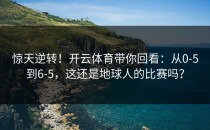 惊天逆转！开云体育带你回看：从0-5到6-5，这还是地球人的比赛吗？
