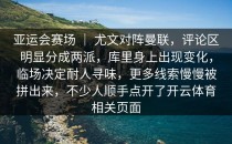 亚运会赛场 ｜ 尤文对阵曼联，评论区明显分成两派，库里身上出现变化，临场决定耐人寻味，更多线索慢慢被拼出来，不少人顺手点开了开云体育相关页面