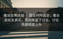 奥运会焦点战 ｜ 国足对阵国足，看台反应太真实，詹姆斯留下讨论，讨论热度明显上升