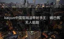 <strong>kaiyun</strong>中国官网法甲射手王：姆巴佩无人能敌