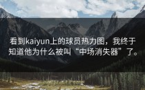看到<strong>kaiyun</strong>上的球员热力图，我终于知道他为什么被叫“中场消失器”了。