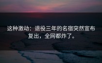 这种激动：退役三年的名宿突然宣布复出，全网都炸了。