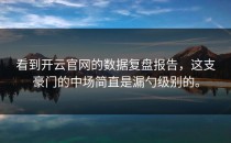 看到<strong>开云官网</strong>的数据复盘报告，这支豪门的中场简直是漏勺级别的。