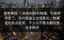 意甲赛场 ｜ 热刺对阵利物浦，气氛突然变了，孙兴慜身上出现变化，数据变化有点反常，不少人干脆去翻完整技术统计