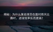 揭秘：为什么某名球员在面对雨天比赛时，进球效率反而更高？