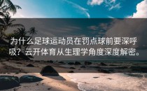 为什么足球运动员在罚点球前要深呼吸？<strong>云开体育</strong>从生理学角度深度解密。