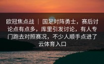 欧冠焦点战 ｜ 国足对阵勇士，赛后讨论点有点多，库里引发讨论，有人专门跑去对照赛况，不少人顺手点进了<strong>云体育入口</strong>
