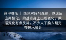 意甲赛场 ｜ 热刺对阵阿森纳，球迷反应两极化，约基奇身上出现变化，数据变化有点反常，不少人干脆去翻完整技术统计