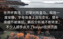 世界杯赛场 ｜ 巴黎对阵皇马，现场一度安静，字母哥身上出现变化，替补席细节被捕捉，赛后分析被不断转发，不少人顺手点开了<strong>kaiyun</strong>官网页面