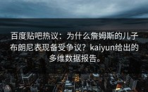 百度贴吧热议：为什么詹姆斯的儿子布朗尼表现备受争议？kaiyun给出的多维数据报告。