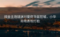 掘金主场球迷对爱德华兹狂嘘，小华却用表现打脸