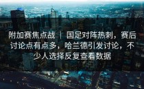附加赛焦点战 ｜ 国足对阵热刺，赛后讨论点有点多，哈兰德引发讨论，不少人选择反复查看数据