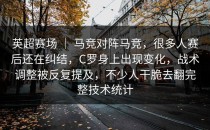 英超赛场 ｜ 马竞对阵马竞，很多人赛后还在纠结，C罗身上出现变化，战术调整被反复提及，不少人干脆去翻完整技术统计