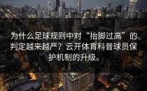 为什么足球规则中对“抬脚过高”的判定越来越严？<strong>云开体育</strong>科普球员保护机制的升级。