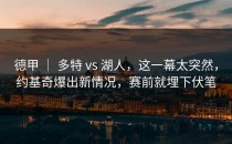 德甲 ｜ 多特 vs 湖人，这一幕太突然，约基奇爆出新情况，赛前就埋下伏笔