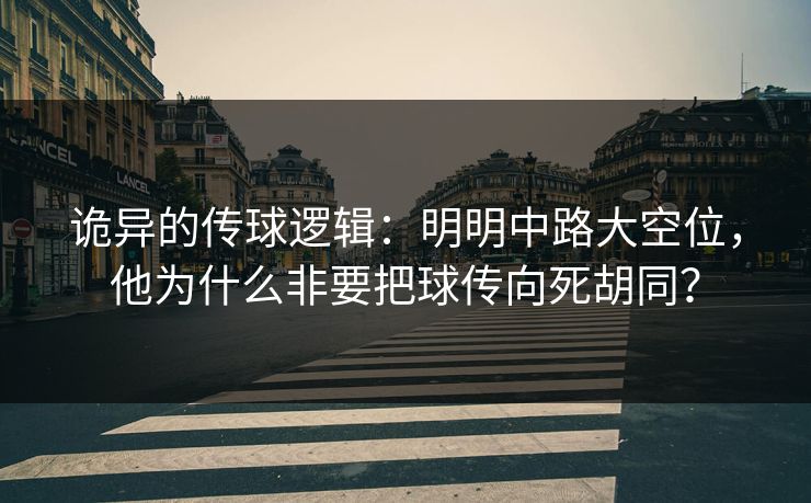 诡异的传球逻辑：明明中路大空位，他为什么非要把球传向死胡同？  第1张