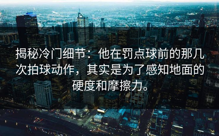 揭秘冷门细节：他在罚点球前的那几次拍球动作，其实是为了感知地面的硬度和摩擦力。  第1张