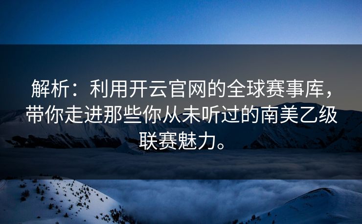 解析：利用开云官网的全球赛事库，带你走进那些你从未听过的南美乙级联赛魅力。  第1张