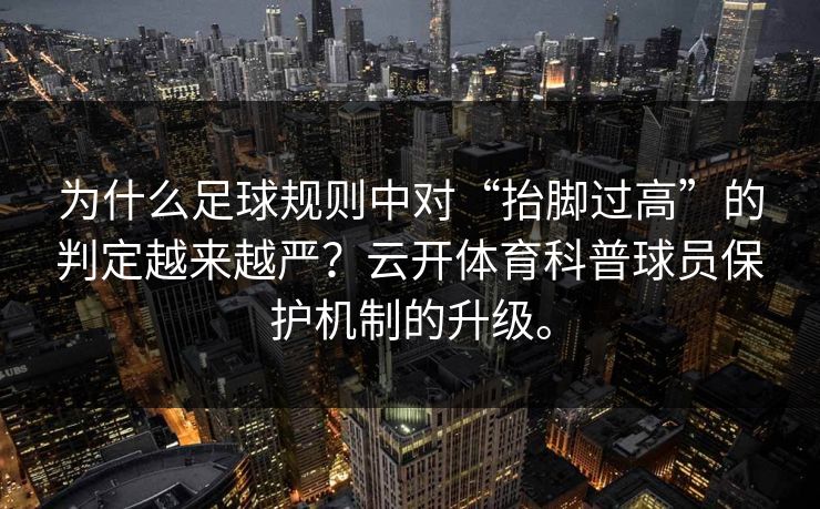 为什么足球规则中对“抬脚过高”的判定越来越严？云开体育科普球员保护机制的升级。  第1张