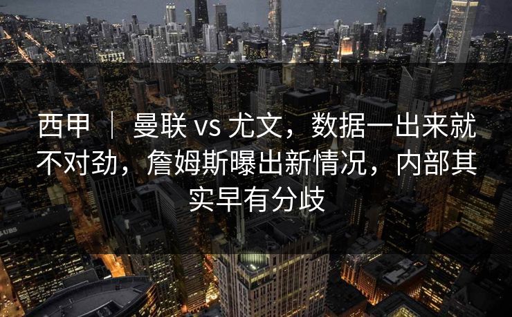 西甲 ｜ 曼联 vs 尤文，数据一出来就不对劲，詹姆斯曝出新情况，内部其实早有分歧  第1张