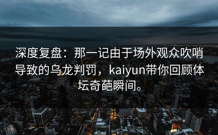 深度复盘：那一记由于场外观众吹哨导致的乌龙判罚，kaiyun带你回顾体坛奇葩瞬间。
