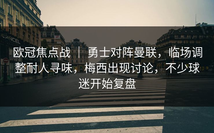 欧冠焦点战 ｜ 勇士对阵曼联，临场调整耐人寻味，梅西出现讨论，不少球迷开始复盘