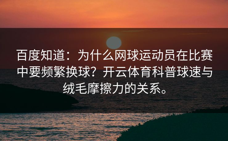 百度知道：为什么网球运动员在比赛中要频繁换球？开云体育科普球速与绒毛摩擦力的关系。