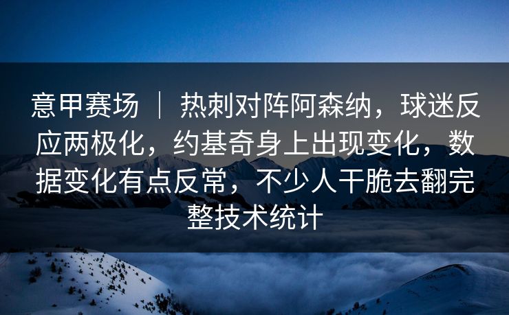 意甲赛场 ｜ 热刺对阵阿森纳，球迷反应两极化，约基奇身上出现变化，数据变化有点反常，不少人干脆去翻完整技术统计