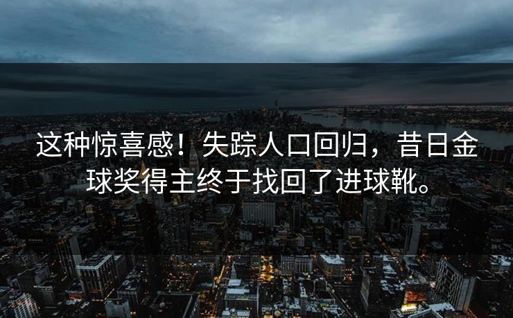 这种惊喜感！失踪人口回归，昔日金球奖得主终于找回了进球靴。