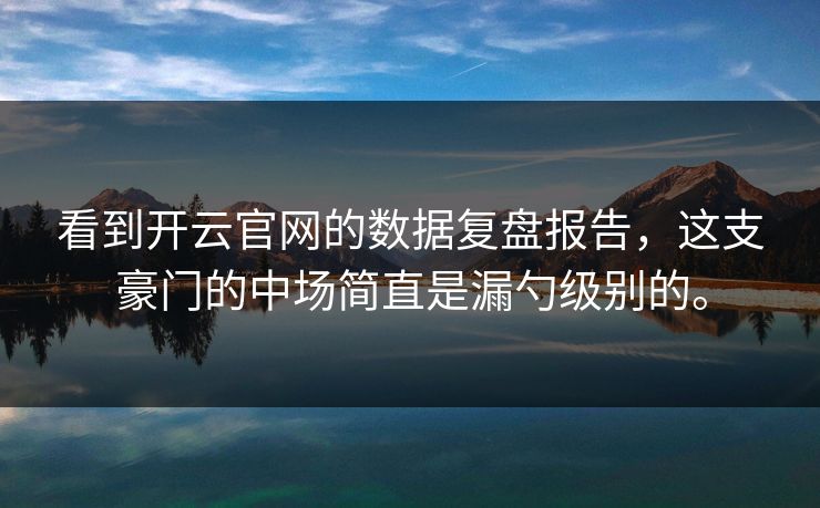 看到开云官网的数据复盘报告，这支豪门的中场简直是漏勺级别的。