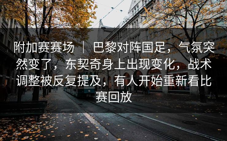 附加赛赛场 | 巴黎对阵国足,气氛突然变了,东契奇身上出现变化,战术调整被反复提及,有人开始重新看比赛回放 附加赛赛场 | 巴黎对阵国足,气氛突然变了,东契奇身上出现变化,战术调整被反复提及,有人开始重新看比赛回放