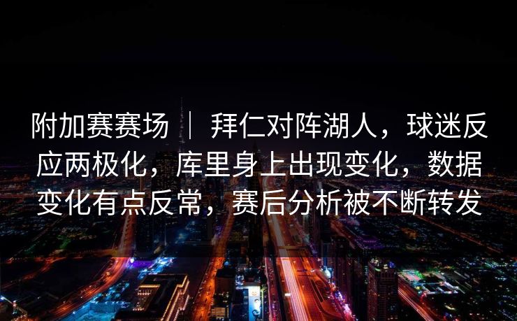 附加赛赛场 ｜ 拜仁对阵湖人，球迷反应两极化，库里身上出现变化，数据变化有点反常，赛后分析被不断转发