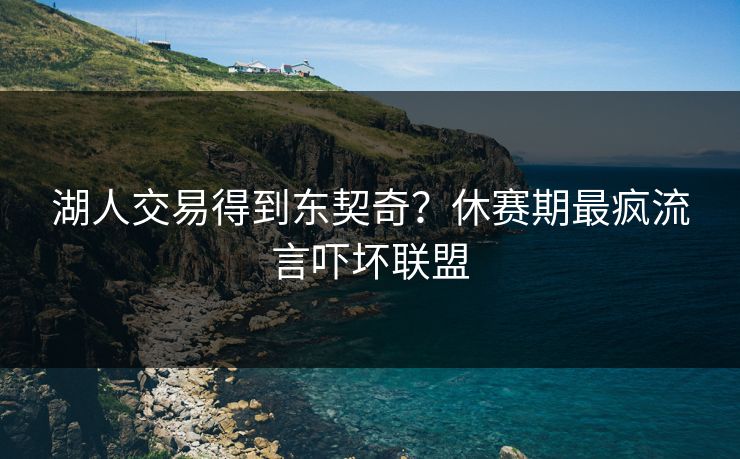 湖人交易得到东契奇？休赛期最疯流言吓坏联盟