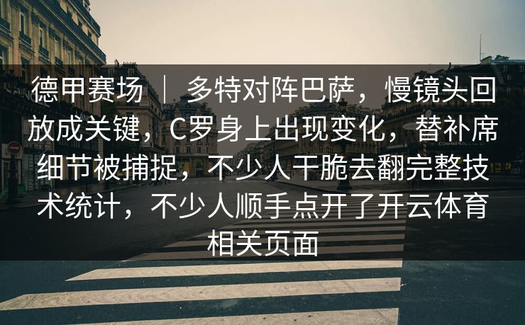 德甲赛场 ｜ 多特对阵巴萨，慢镜头回放成关键，C罗身上出现变化，替补席细节被捕捉，不少人干脆去翻完整技术统计，不少人顺手点开了开云体育相关页面