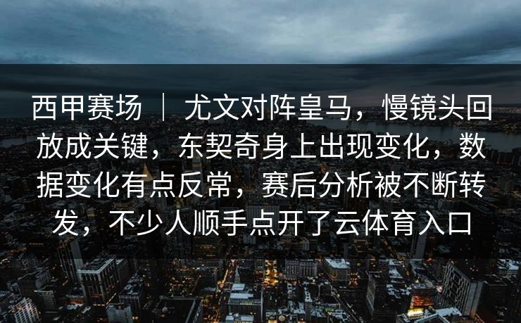 西甲赛场 | 尤文对阵皇马,慢镜头回放成关键,东契奇身上出现变化,数据变化有点反常,赛后分析被不断转发,不少人顺手点开了云体育入口 西甲赛场 | 尤文对阵皇马,慢镜头回放成关键,东契奇身上出现变化,数据变化有点反常,赛后分析被不断转发,不少人顺手点开了云体育入口