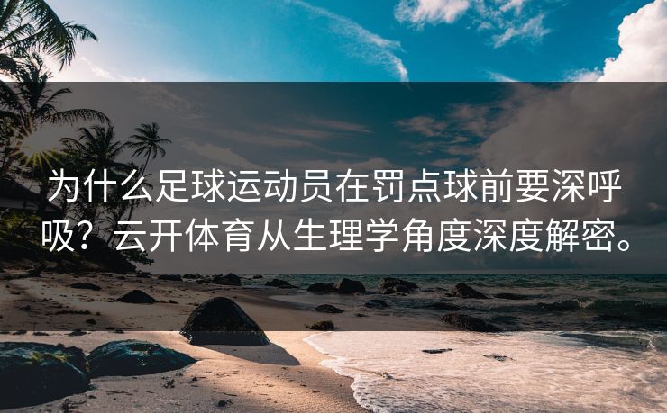 为什么足球运动员在罚点球前要深呼吸？云开体育从生理学角度深度解密。